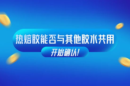 熱熔膠與其他膠水能否共同使用