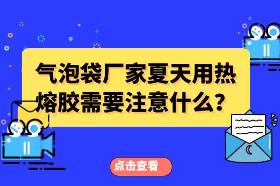 氣泡袋廠家夏天用熱熔膠需要注意什么？