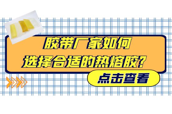 膠帶廠家如何選擇合適的熱熔膠？