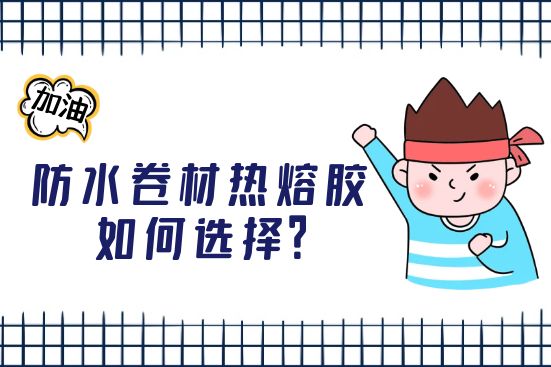 防水卷材熱熔膠如何選擇？