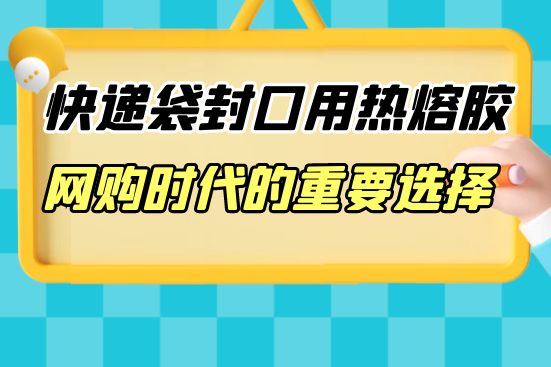 快遞袋封口用熱熔膠：網購時代的重要選擇