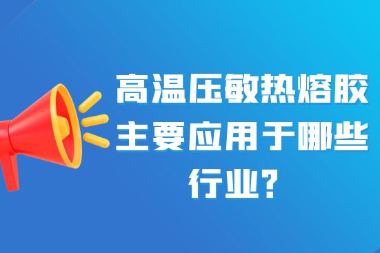 高溫壓敏熱熔膠主要應用于哪些行業？