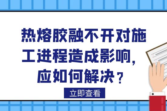 熱熔膠融不開對施工進程造成影響，應如何解決？